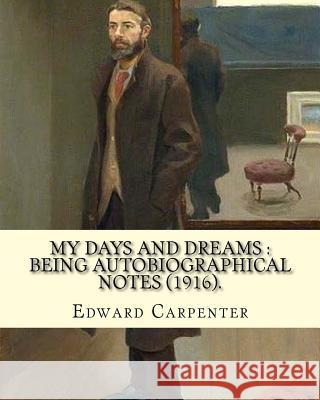My days and dreams: being autobiographical notes (1916). By: Edward Carpenter: With portraits and illustrations Carpenter, Edward 9781720657132