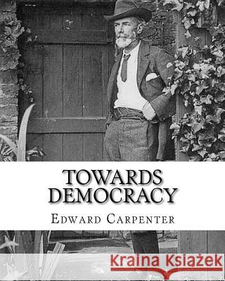 Towards democracy By: Edward Carpenter: Edward Carpenter (29 August 1844 - 28 June 1929) was an English socialist poet, philosopher, antholo Carpenter, Edward 9781720663072