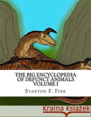 The Big Encyclopedia of Defunct Animals: Volume I Stanton F. Fin 9781720672999 Createspace Independent Publishing Platform