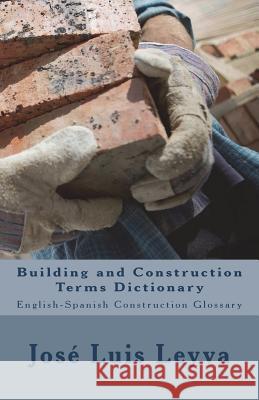 Building and Construction Terms Dictionary: English-Spanish Construction Glossary Jose Luis Leyva 9781720693642