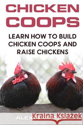 Chicken Coops: Learn How To Build Chicken Coops and Raise Chickens McCoy, Alexina 9781720930617 Createspace Independent Publishing Platform