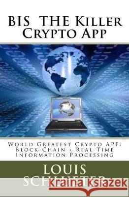 BIS THE Killer Crypto App: World Greatest Crypto APP: Block-Chain + Real-Time Information Processing Schlueter, Louis 9781720989509 Createspace Independent Publishing Platform