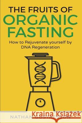 The Fruits of Organic Fasting: How to Rejuvenate yourself by DNA Regeneration Gustafsson, Nathan 9781721083831