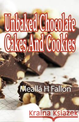 Unbaked Chocolate Cakes And Cookies Fallon, Mealla H. 9781721152520 Createspace Independent Publishing Platform