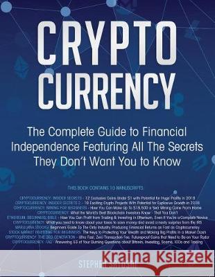 Cryptocurrency: The Complete Guide to Financial Independence Featuring All The Secrets They Don't Want You To Know Satoshi, Stephen 9781721158829 Createspace Independent Publishing Platform