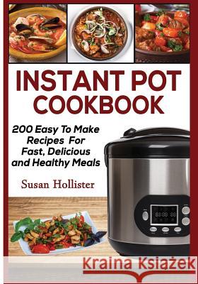 Instant Pot Cookbook: 200 Easy To Make Recipes For Fast, Delicious and Healthy Meals Susan Hollister 9781721267590 Createspace Independent Publishing Platform