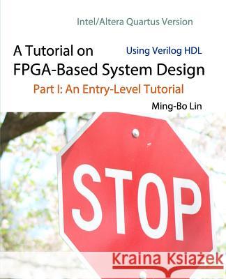 A Tutorial on FPGA-Based System Design Using Verilog HDL: Intel/Altera Quartus Version: Part I: An Entry-Level Tutorial Lin, Ming-Bo 9781721530380
