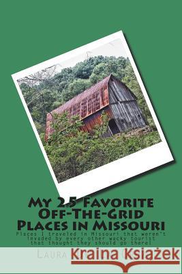 My 25 Favorite Off-The-Grid Places in Missouri: Places I traveled in Missouri that weren't invaded by every other wacky tourist that thought they shou De La Cruz, Laura 9781721533091 Createspace Independent Publishing Platform