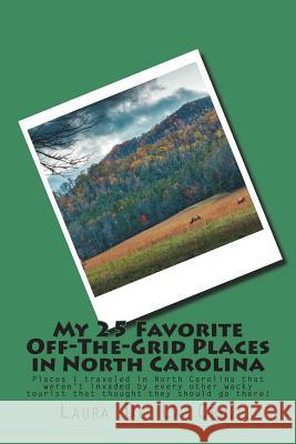 My 25 Favorite Off-The-Grid Places in North Carolina: Places I traveled in North Carolina that weren't invaded by every other wacky tourist that thoug De La Cruz, Laura 9781721728305 Createspace Independent Publishing Platform