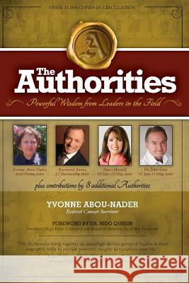 The Authorities - Yvonne Abou-Nader: Powerful Wisdom from Leaders in the Field Yvonne Abou-Nader Raymond Aaron Marci Shimoff 9781721976836 Createspace Independent Publishing Platform