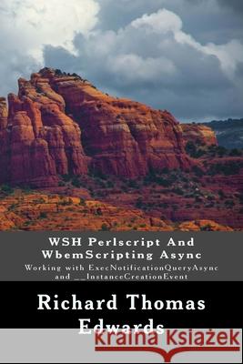 WSH Perlscript And WbemScripting Async: Working with ExecNotificationQueryAsync and __InstanceCreationEvent Richard Thomas Edwards 9781722300432 Createspace Independent Publishing Platform