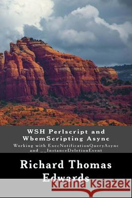 WSH Perlscript and WbemScripting Async: Working with ExecNotificationQueryAsync and __InstanceDeletionEvent Richard Thomas Edwards 9781722304607 Createspace Independent Publishing Platform