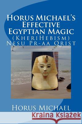 Horus Michael's Effective Egyptian Magic: (KheriHebism) Nesu Pr-aa Qrist Michael, Horus 9781722734244 Createspace Independent Publishing Platform