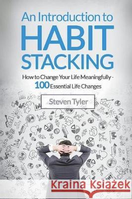 An Introduction to Habit Stacking: How to Change Your Life Meaningfully - 100 Es Mr Steven Tyler 9781722945084