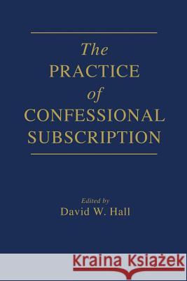 The Practice of Confessional Subscription David W. Hall 9781723106101