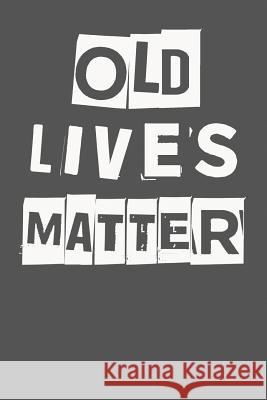 Old Lives Matter: 40th 50th 60th 70th Birthday Gag Gift For Men & Women. Funny Birthday Party Decoration & Present I Live to Journal, Not Only Journals 9781723144424 Createspace Independent Publishing Platform
