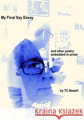 My Final Say Essay: and other verses embedded in prose Tc Newell 9781723216343