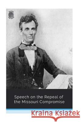 Speech on the Repeal of the Missouri Compromise Abraham Lincoln 9781723525346 Createspace Independent Publishing Platform