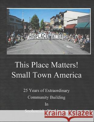 This Place Matters - Small Town America: 25 Years of Extraordinary Community Building in Snohomish, Washington Kenni Minn 9781723719134