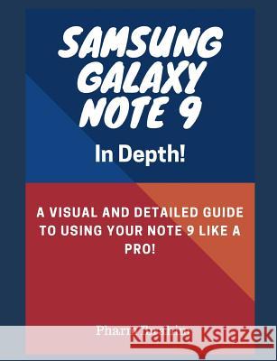 Samsung Galaxy Note 9 in Depth!: A Visual and Detailed Guide to Using Your Note 9 Like a Pro! Pharm Ibrahim 9781723868986