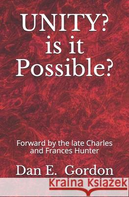 UNITY? Is It Possible?: Forward by the Late Charles and Francis Hunter Charles &. Francis Hunter Dan E. Gordon 9781723890307