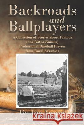 Backroads and Ballplayers: A Collection of Stories about Famous (and Not So Famous) Professional Baseball Players from Rural Arkansas Jim Yeager 9781723903892