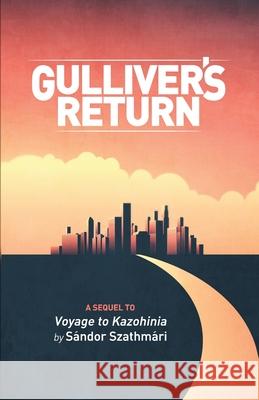 Gulliver's Return: A Sequel to Voyage to Kazohinia by Sándor Szathmári Gulliver, Lemuel 9781723923135