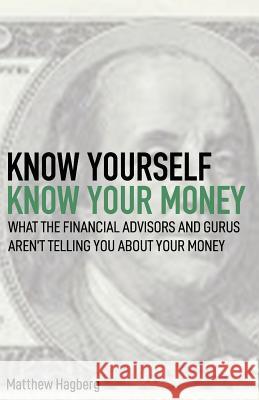 Know Yourself, Know Your Money: Understand What the Financial Advisors and Gurus Aren't Telling You about Your Money... Matt Hagberg 9781723972652