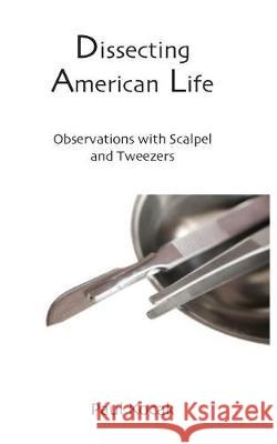 Dissecting American Life: Observations with Scalpel and Tweezers Paul Kocak 9781724236920