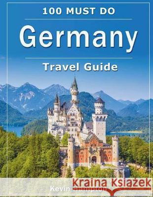Germany Travel Guide: 100 Must Do! Kevin Hampton 9781724327222 Createspace Independent Publishing Platform