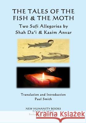 The Tales of the Fish & the Moth: Two Sufi Allegories by Shah Da?i & Kasim Anvar Paul Smith 9781724421241