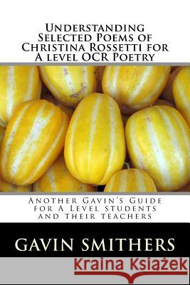 Understanding Selected Poems of Christina Rossetti for A level OCR Poetry: Another Gavin's Guide for A Level students and their teachers Chilton, Gill 9781724493972