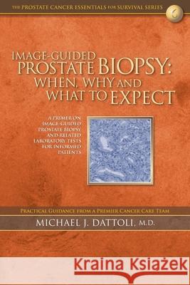 Image-Guided Prostate Biopsy: When, Why and What to Expect Michale J. Dattol 9781724528216 Createspace Independent Publishing Platform