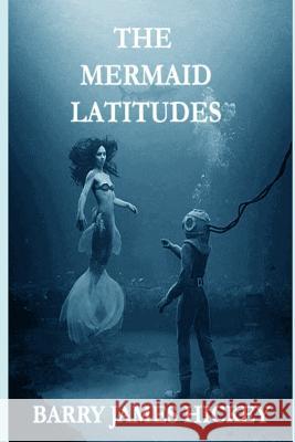 The Mermaid Latitudes Barry James Hickey 9781724535764