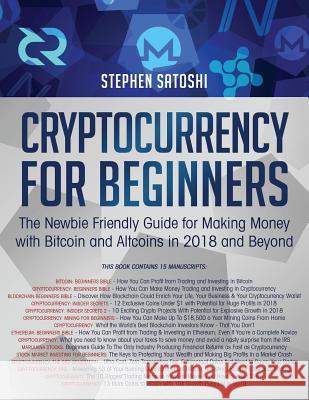 Cryptocurrency for Beginners: The Newbie Friendly Guide for Making Money with Bitcoin and Altcoins in 2018 and Beyond Stephen Satoshi 9781724556387 Createspace Independent Publishing Platform