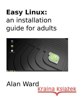 Easy Linux: an installation guide for adults Ward, Alan 9781724763044 Createspace Independent Publishing Platform