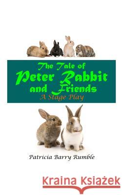 The Tale of Peter Rabbit and Friends - A Stage Play Patricia Barry Rumble 9781724817044