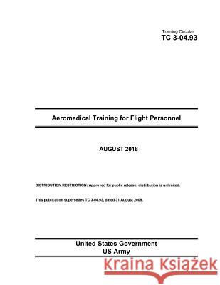 Training Circular TC 3-04.93 Aeromedical Training for Flight Personnel August 2018 United States Government Us Army 9781725148796