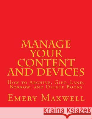 Manage Your Content and Devices: How to Archive, Gift, Lend, Borrow, and Delete Books Emery H Maxwell 9781725159549 Createspace Independent Publishing Platform