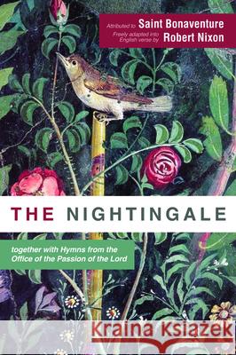 The Nightingale: together with Hymns from the Office of the Passion of the Lord Saint Bonaventure Robert Nixon 9781725261754