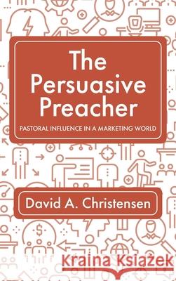 The Persuasive Preacher David a. Christensen 9781725266001