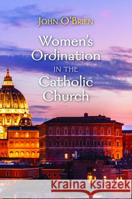 Women's Ordination in the Catholic Church John O'Brien 9781725268043 Cascade Books