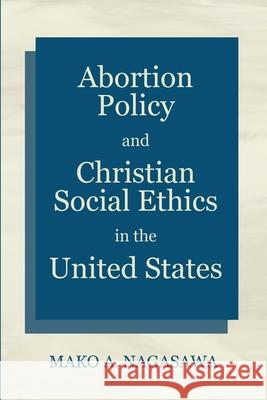 Abortion Policy and Christian Social Ethics in the United States Mako A. Nagasawa 9781725271890