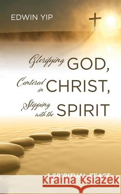 Glorifying God, Centered in Christ, Stepping with the Spirit Edwin Yip 9781725277274