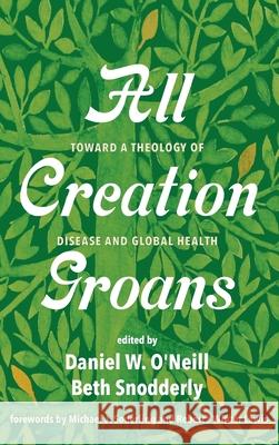 All Creation Groans Daniel W. O'Neill Beth Snodderly Michael J. Soderling 9781725290105 Pickwick Publications