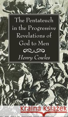 The Pentateuch in the Progressive Revelations of God to Men Henry Cowles 9781725290983