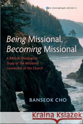 Being Missional, Becoming Missional: A Biblical-Theological Study of the Missional Conversion of the Church Banseok Cho Lalsangkima Pachuau 9781725292932 Pickwick Publications