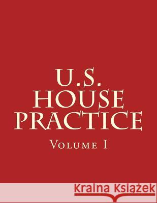U.S. House Practice: A Guide to the Rules, Precedents, and Procedures of the House U. S. Congress 9781725619418 Createspace Independent Publishing Platform