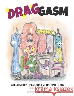 Drag-gasm: Drag-toons, a whimsical book and coloring book tribute to DRAG QUEENS Scott Clarke 9781725878563
