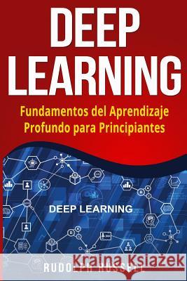 Deep Learning: Fundamentos del Aprendizaje Profundo Para Principiantes (Deep Learning in Spanish /Deep Learning En Espa Rudolph Russell 9781726172073 Createspace Independent Publishing Platform